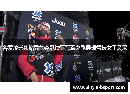 谷爱凌崇礼站霸气夺冠续写冠军之路展现雪坛女王风采