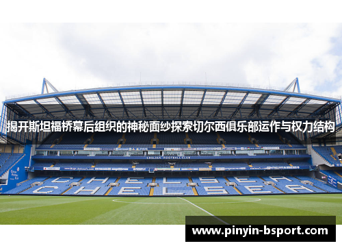 揭开斯坦福桥幕后组织的神秘面纱探索切尔西俱乐部运作与权力结构