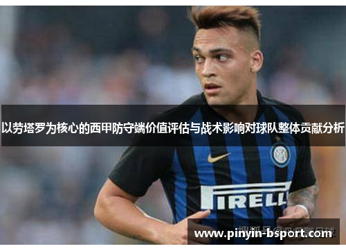 以劳塔罗为核心的西甲防守端价值评估与战术影响对球队整体贡献分析
