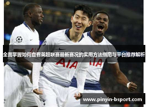 全面掌握如何查看英超联赛最新赛况的实用方法指南与平台推荐解析