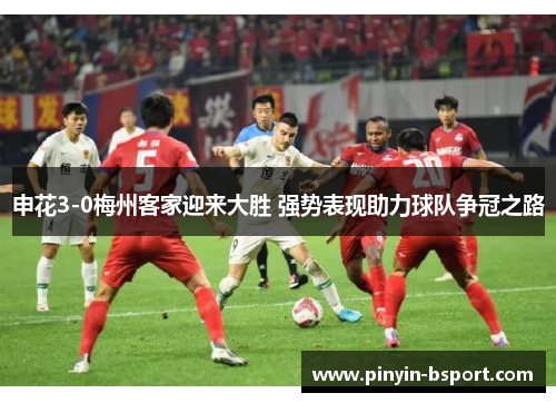 申花3-0梅州客家迎来大胜 强势表现助力球队争冠之路