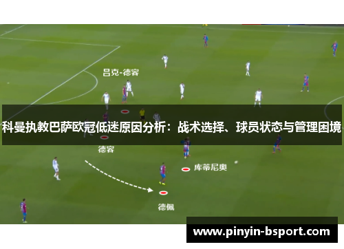 科曼执教巴萨欧冠低迷原因分析：战术选择、球员状态与管理困境