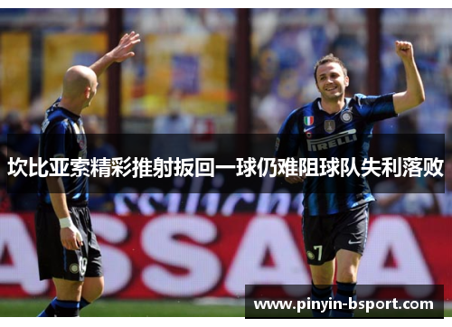 坎比亚索精彩推射扳回一球仍难阻球队失利落败