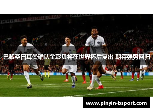 巴黎圣日耳曼确认金彭贝将在世界杯后复出 期待强势回归