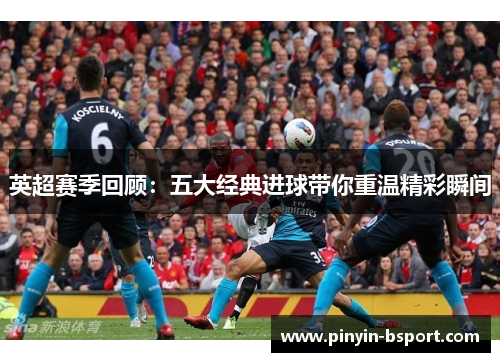英超赛季回顾：五大经典进球带你重温精彩瞬间