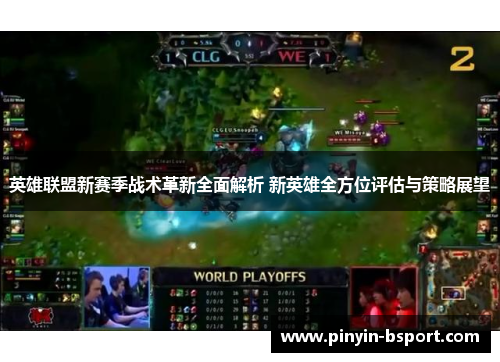 英雄联盟新赛季战术革新全面解析 新英雄全方位评估与策略展望
